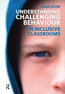 Understanding Challenging Behaviour in Inclusive Classrooms - Lever, Colin