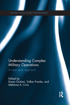 Understanding Complex Military Operations: A case study approach - Guttieri, Karen (Editor), and Franke, Volker (Editor), and Civic, Melanne (Editor)
