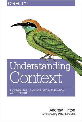 Understanding Context: Environment, Language, and Information Architecture - Hinton, Andrew