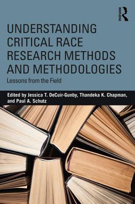 Understanding Critical Race Research Methods and Methodologies: Lessons from the Field - Decuir-Gunby, Jessica T (Editor), and Chapman, Thandeka K (Editor), and Schutz, Paul A (Editor)