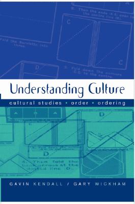 Understanding Culture: Cultural Studies, Order, Ordering - Kendall, Gavin, and Wickham, Gary M