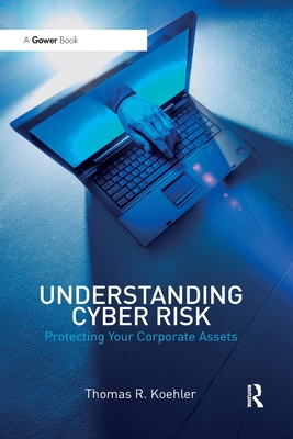 Understanding Cyber Risk: Protecting Your Corporate Assets - Koehler, Thomas R.
