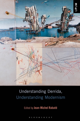 Understanding Derrida, Understanding Modernism - Rabat�, Jean-Michel (Editor), and Mattison, Laci (Editor), and Ardoin, Paul (Editor)