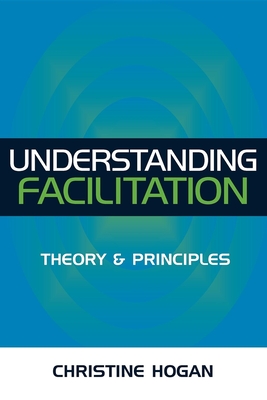 Understanding Facilitation: Theory & Principles - Hogan, Christine