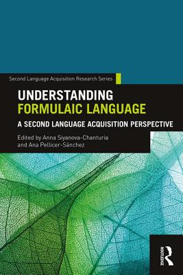 Understanding Formulaic Language: A Second Language Acquisition Perspective - Siyanova-Chanturia, Anna (Editor), and Pellicer-S�nchez, Ana (Editor)