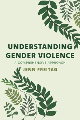 Understanding Gender Violence: A Comprehensive Approach - Freitag, Jenn