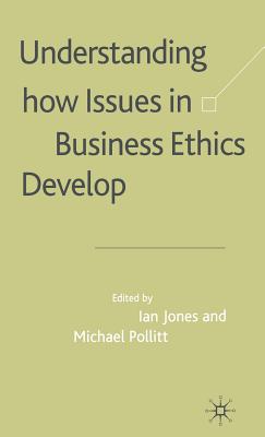 Understanding How Issues in Business Ethics Develop - Jones, I (Editor), and Pollitt, M (Editor)
