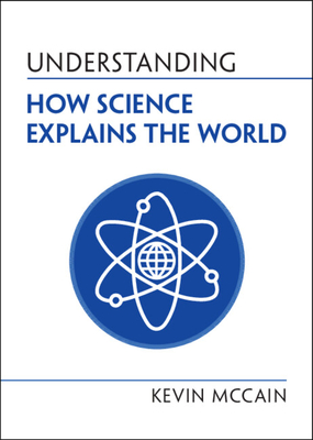 Understanding How Science Explains the World - McCain, Kevin