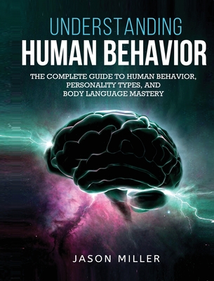 Understanding Human Behavior: The Complete Guide to Human Behavior, Personality Types, and Body Language Mastery - Miller, Jason