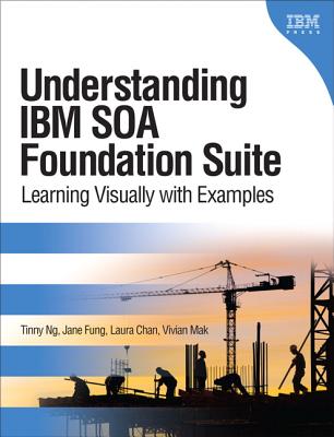 Understanding IBM SOA Foundation Suite: Learning Visually with Examples - Ng, Tinny, and Fung, Jane, and Chan, Laura