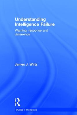 Understanding Intelligence Failure: Warning, Response and Deterrence - Wirtz, James