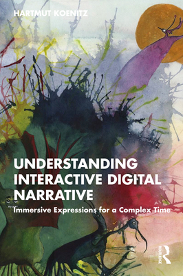 Understanding Interactive Digital Narrative: Immersive Expressions for a Complex Time - Koenitz, Hartmut