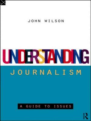 Understanding Journalism: A Guide to Issues - Wilson, John