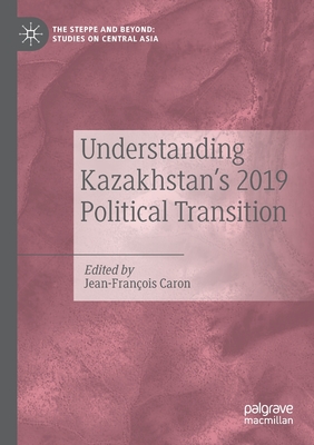 Understanding Kazakhstan's 2019 Political Transition - Caron, Jean-Fran�ois (Editor)