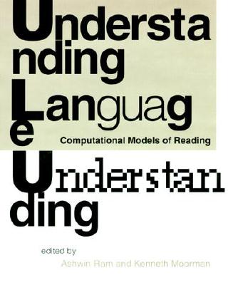Understanding Language Understanding: Computational Models of Reading - Ram, Ashwin (Editor), and Moorman, Kenneth (Editor)