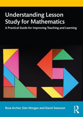 Understanding Lesson Study for Mathematics: A Practical Guide for Improving Teaching and Learning - Archer, Rosa, and Morgan, Si�n, and Swanson, David