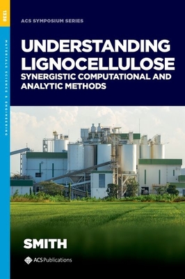 Understanding Lignocellulose: Synergistic Computational and Analytic Methods - Smith, Micholas Dean (Editor)