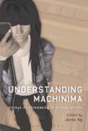 Understanding Machinima: Essays on Filmmaking in Virtual Worlds