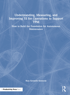 Understanding, Measuring, and Improving 5s for Operations to Support TPM: How to Build the Foundation for Autonomous Maintenance
