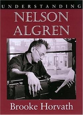 Understanding Nelson Algren - Horvath, Brooke, Professor, PhD