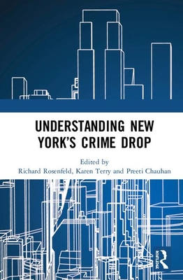 Understanding New York's Crime Drop - Rosenfeld, Richard (Editor), and Terry, Karen (Editor), and Chauhan, Preeti (Editor)