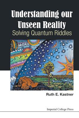 Understanding Our Unseen Reality: Solving Quantum Riddles - Kastner, Ruth E