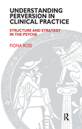 Understanding Perversion in Clinical Practice: Structure and Strategy in the Psyche