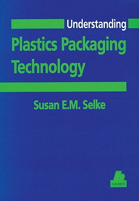Understanding Plastics Packaging Technology - Selke, Susan E M