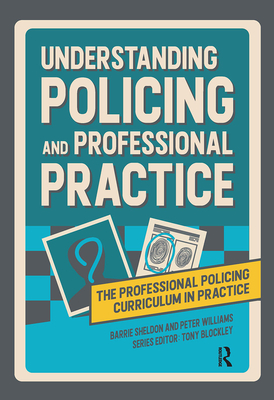 Understanding Policing and Professional Practice - Sheldon, Barrie, and Williams, Peter, and Blockley, Tony (Editor)