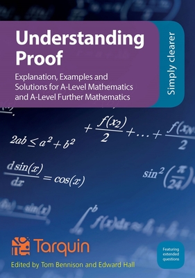 Understanding Proof: Explanation, Examples and Solutions for A-Level Mathematics and A-Level Further Mathematics - Bennison, Tom (Editor), and Hall, Ed (Editor)