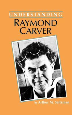 Understanding Raymond Carver - Saltzman, Arthur M, Professor, and Bruccoli, Matthew J (Editor)