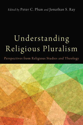 Understanding Religious Pluralism - Phan, Peter C, Ph.D., STD, DD (Editor), and Ray, Jonathan (Editor)