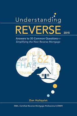 Understanding Reverse: Answers to 30 Common Questions - Simplifying the New Reverse Mortgage - Hultquist, Dan