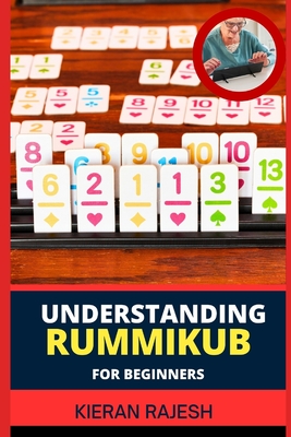 Understanding Rummikub for Beginners: Comprehensive Handbook To Rummikub Mastery Tactics, Rulebook Essentials, Advanced Rummikid Techniques, And More To Win Big - Rajesh, Kieran