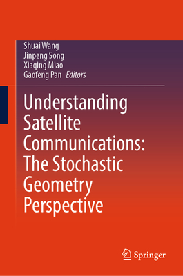 Understanding Satellite Communications: The Stochastic Geometry Perspective - Wang, Shuai (Editor), and Song, Jinpeng (Editor), and Miao, Xiaqing (Editor)