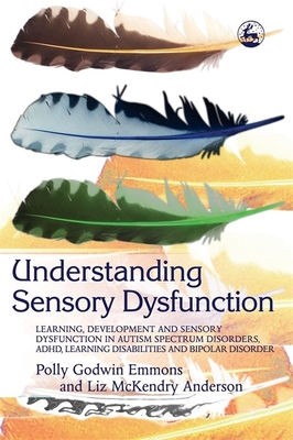 Understanding Sensory Dysfunction: Learning Development and Sensory Dysfunction in Autism Spectrum Disorders, ADHD, Learning Disabilities and Bipolar - Emmons, Polly Godwin, and Anderson, Liz McKendry