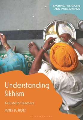 Understanding Sikhism: A Guide for Teachers - Holt, James D (Editor)