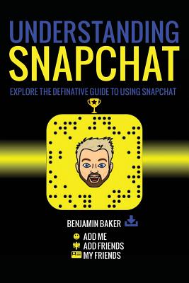 Understanding Snapchat: Explore the definitive guide to using snapchat. - Baker, Benjamin, Sir