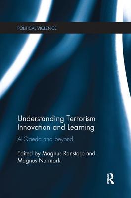 Understanding Terrorism Innovation and Learning: Al-Qaeda and Beyond - Ranstorp, Magnus (Editor), and Normark, Magnus (Editor)