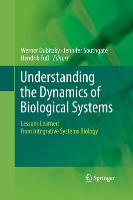 Understanding the Dynamics of Biological Systems: Lessons Learned from Integrative Systems Biology - Dubitzky, Werner (Editor), and Southgate, Jennifer (Editor), and Fu�, Hendrik (Editor)