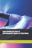 Understanding the Effect of Electromagnetic Signals on Living Beings