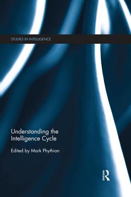 Understanding the Intelligence Cycle - Phythian, Mark (Editor)