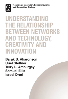 Understanding the Relationship Between Networks and Technology, Creativity and Innovation - Aharonson, Barak S. (Editor), and Ellis, Shmuel (Editor), and Amburgey, Terry L. (Editor)