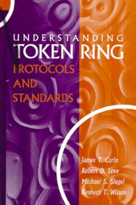 Understanding Token Ring Protocols & Standards - Carlo, James T, and Siegel, Michael, Professor, M.D, and Wilson, Kenneth T