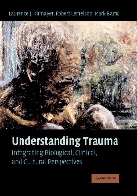 Understanding Trauma - Kirmayer, Laurence J, MD (Editor), and Lemelson, Robert (Editor), and Barad, Mark (Editor)