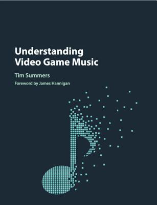 Understanding Video Game Music - Summers, Tim, and Hannigan, James (Foreword by)