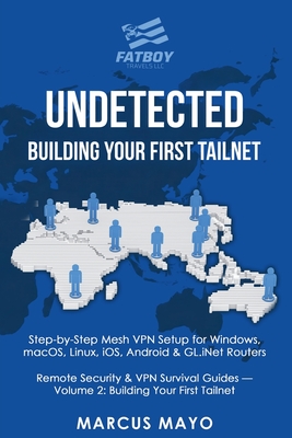 Undetected: Building Your First Tailnet: Building Your First Tailnet: Complete Device Installation, Tailnet Configuration & Router Integration: Building Your First Tailnet: : Building Your First Tailnet: Complete Device Installation, Tailnet... - LLC, Fatboy Travels, and Mayo, Marcus