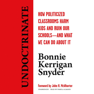 Undoctrinate: How Politicized Classrooms Harm Kids and Ruin Our Schools--And What We Can Do about It