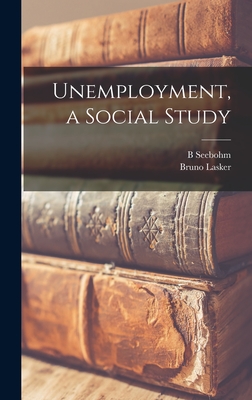 Unemployment, a Social Study - Rowntree, B Seebohm 1871-1954, and Lasker, Bruno