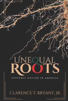 Unequal Roots: Systemic Racism In America - Bryant, Clarence T, Jr., and Racheal, Christine (Editor), and Bryant, Victor (Contributions by)